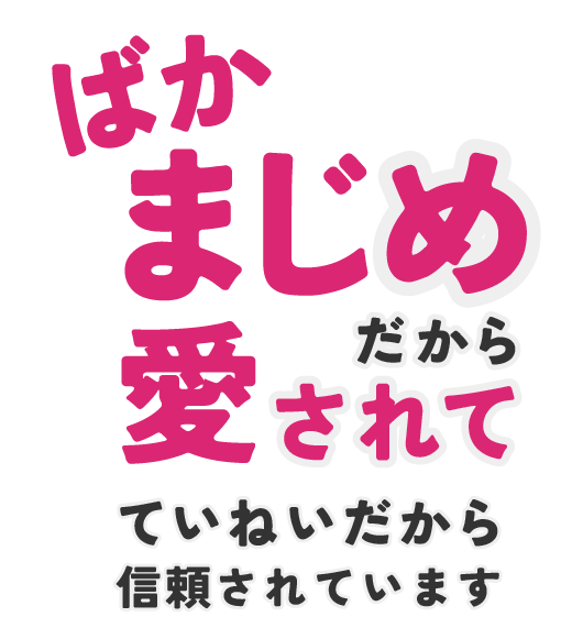 ばかまじめだから愛されて、ていねいだから信頼されています