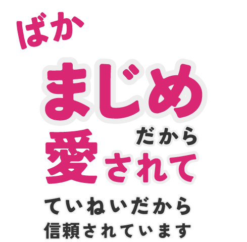 ばかまじめだから愛されて、ていねいだから信頼されています